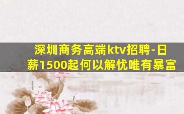 深圳商务高端ktv招聘-日薪1500起何以解忧唯有暴富